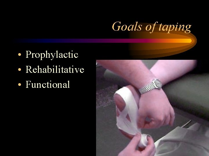 Goals of taping • Prophylactic • Rehabilitative • Functional 