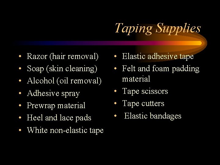 Taping Supplies • • Razor (hair removal) Soap (skin cleaning) Alcohol (oil removal) Adhesive