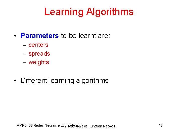 Learning Algorithms • Parameters to be learnt are: – centers – spreads – weights