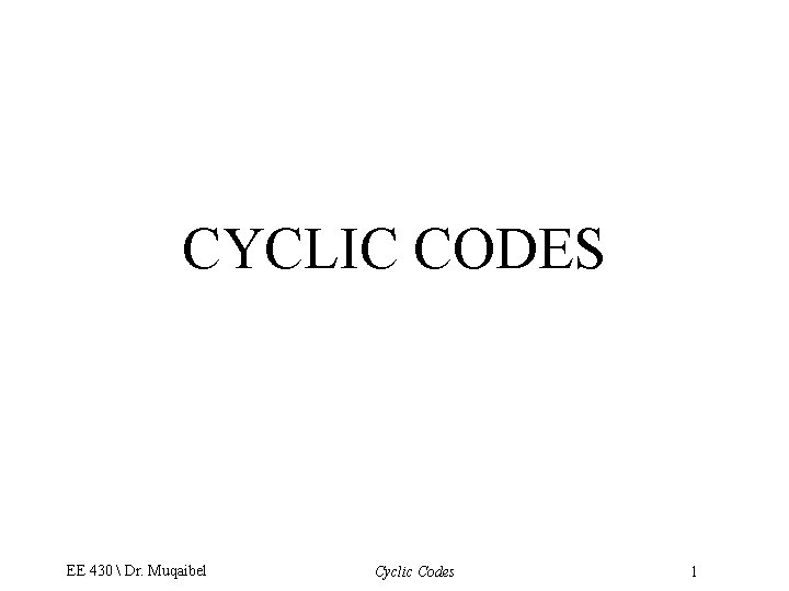 CYCLIC CODES EE 430  Dr. Muqaibel Cyclic Codes 1 