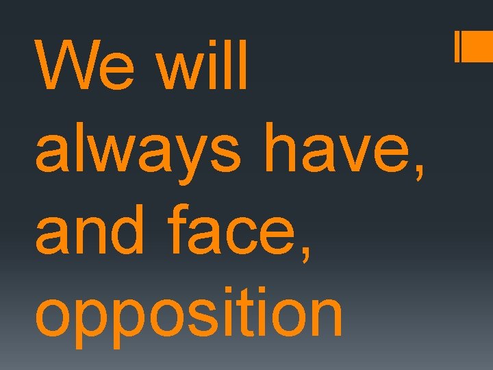 We will always have, and face, opposition 
