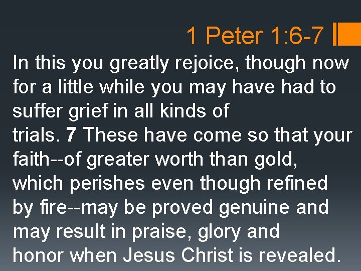 1 Peter 1: 6 -7 In this you greatly rejoice, though now for a