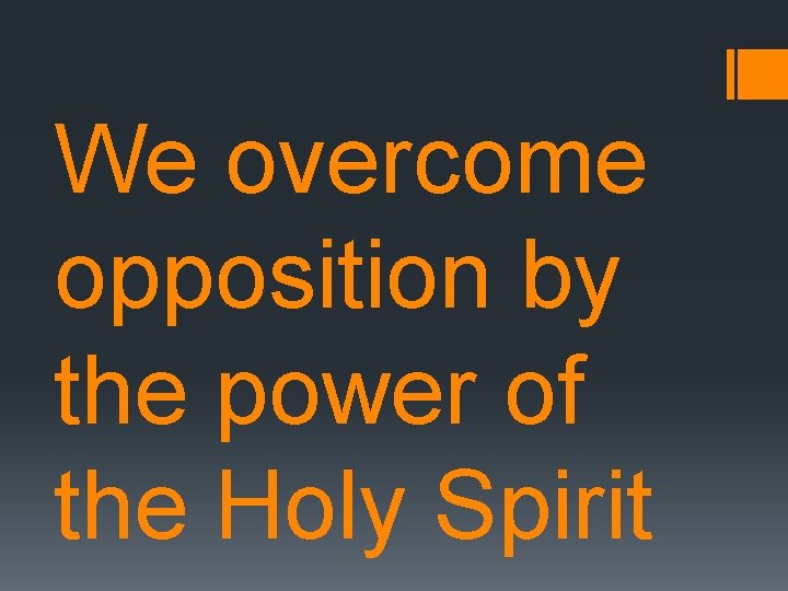 We overcome opposition by the power of the Holy Spirit 
