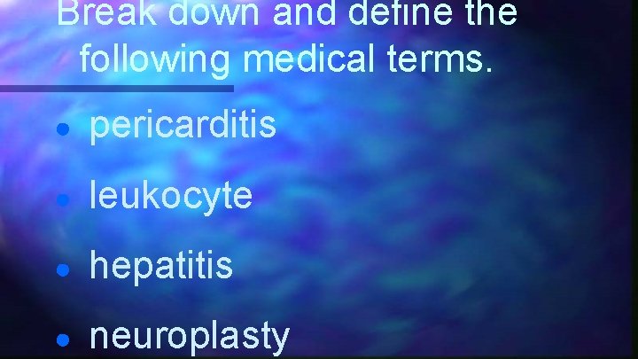 Break down and define the following medical terms. ● pericarditis ● leukocyte ● hepatitis