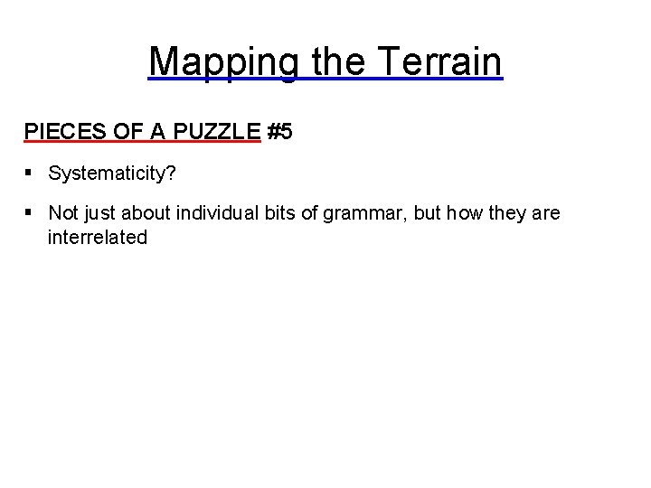 Mapping the Terrain PIECES OF A PUZZLE #5 § Systematicity? § Not just about