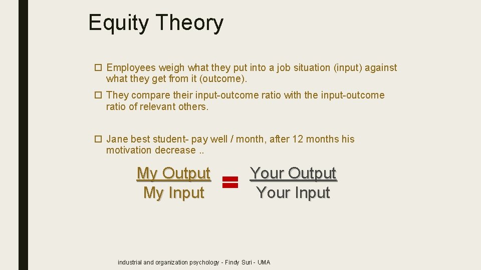 Equity Theory Employees weigh what they put into a job situation (input) against what