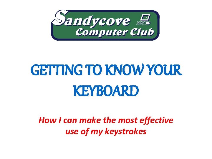 GETTING TO KNOW YOUR KEYBOARD How I can make the most effective use of