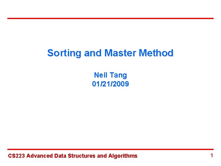 Sorting and Master Method Neil Tang 01/21/2009 CS 223 Advanced Data Structures and Algorithms