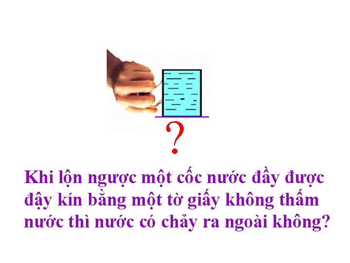 ? Khi lộn ngược một cốc nước đầy được đậy kín bằng một tờ