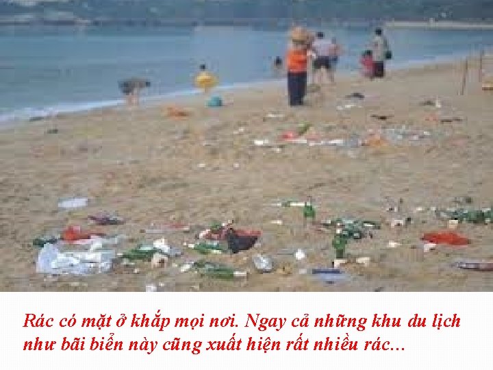 Rác có mặt ở khắp mọi nơi. Ngay cả những khu du lịch như