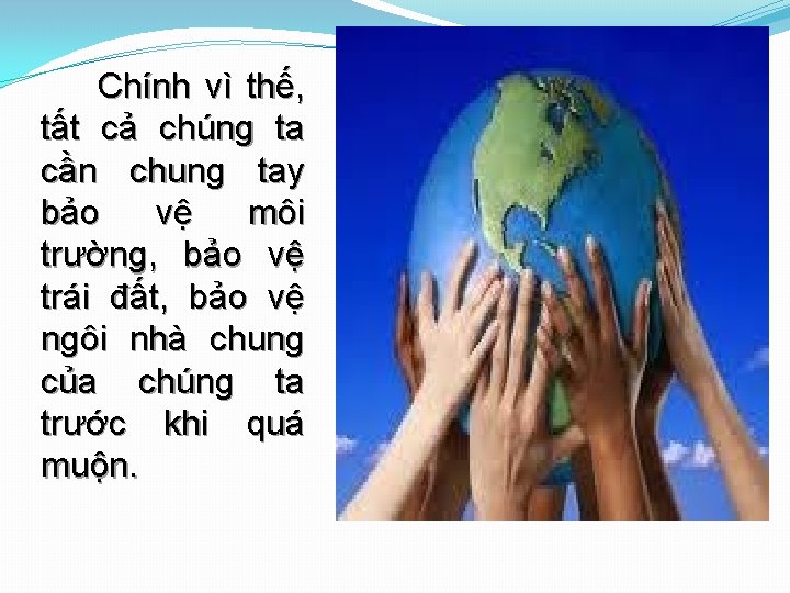 Chính vì thế, tất cả chúng ta cần chung tay bảo vệ môi trường,