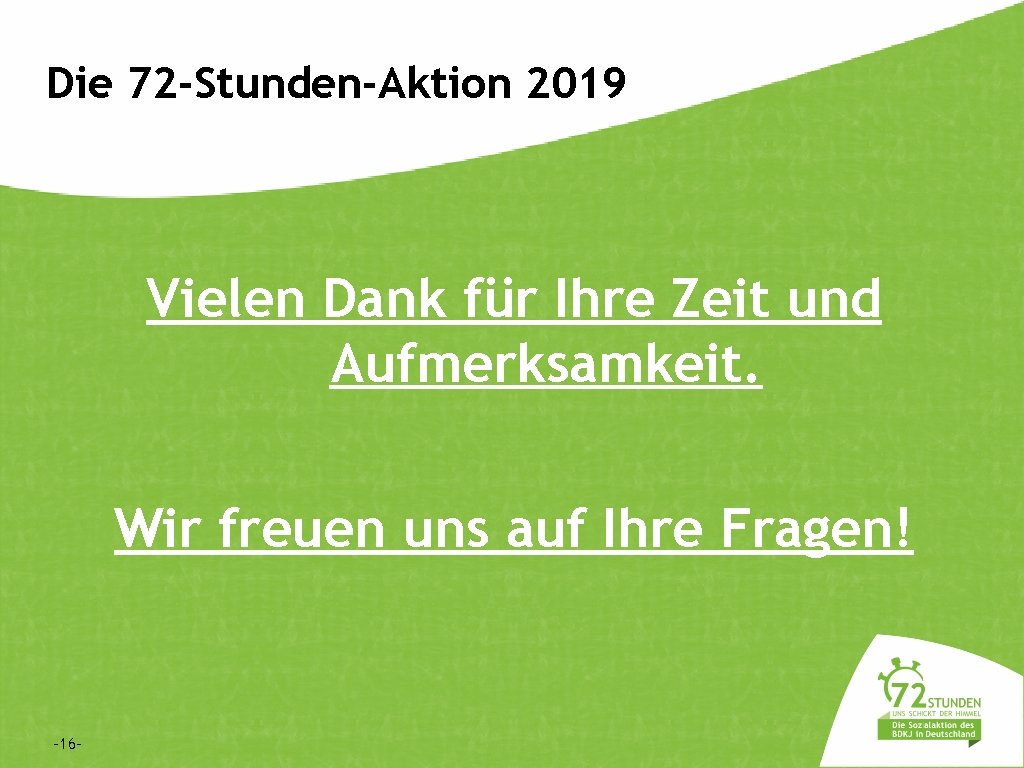 Die 72 -Stunden-Aktion 2019 Vielen Dank für Ihre Zeit und Aufmerksamkeit. Wir freuen uns