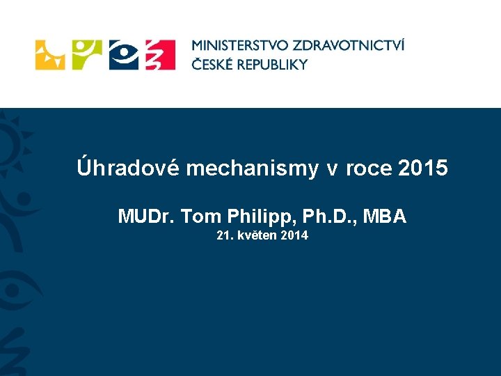 Úhradové mechanismy v roce 2015 MUDr. Tom Philipp, Ph. D. , MBA 21. květen