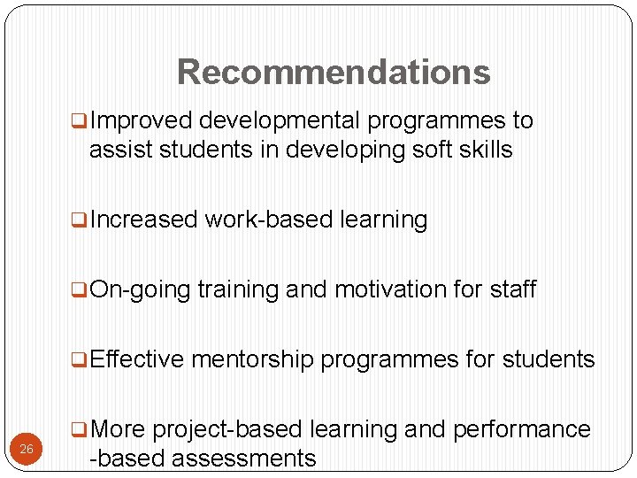 Recommendations q. Improved developmental programmes to assist students in developing soft skills q. Increased