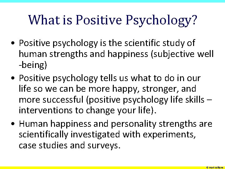 What is Positive Psychology? • Positive psychology is the scientific study of human strengths