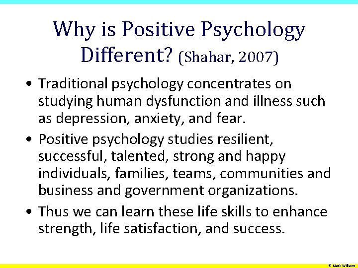 Why is Positive Psychology Different? (Shahar, 2007) • Traditional psychology concentrates on studying human