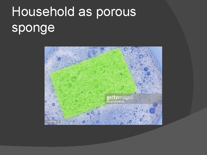 Household as porous sponge 