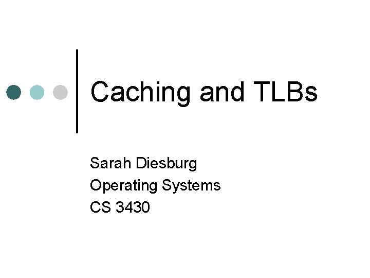 Caching and TLBs Sarah Diesburg Operating Systems CS 3430 