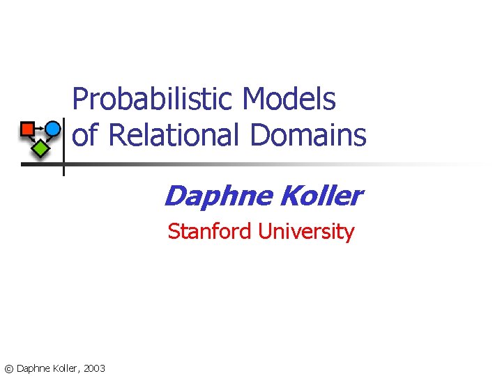 Probabilistic Models of Relational Domains Daphne Koller Stanford University © Daphne Koller, 2003 