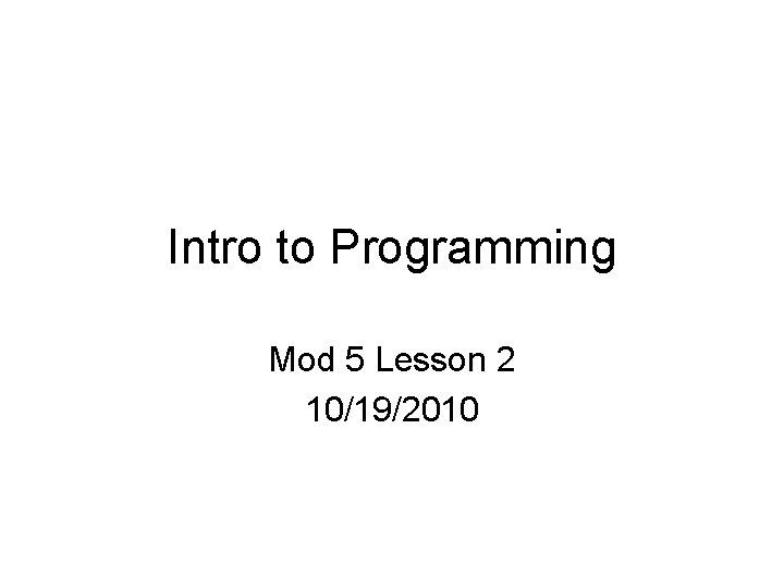 Intro to Programming Mod 5 Lesson 2 10/19/2010 