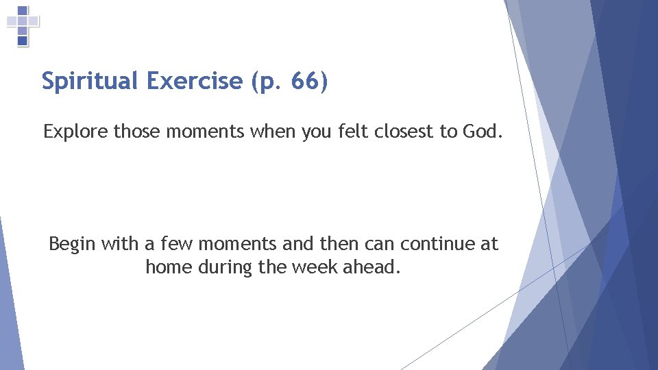 Spiritual Exercise (p. 66) Explore those moments when you felt closest to God. Begin