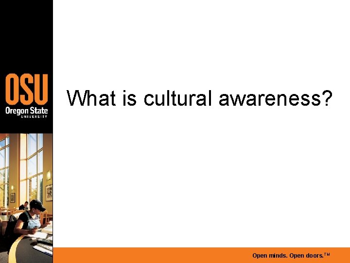 What is cultural awareness? Open minds. Open doors. TM 