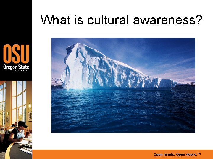 What is cultural awareness? Open minds. Open doors. TM 