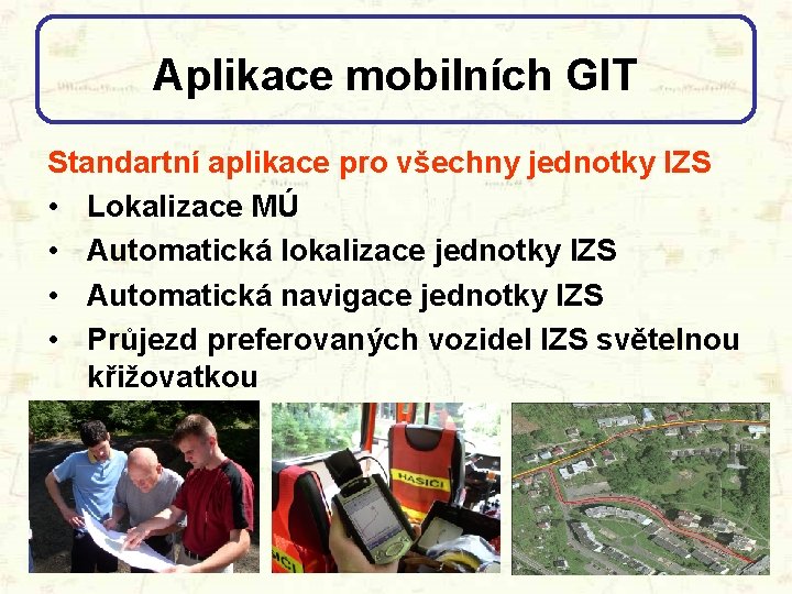 Aplikace mobilních GIT Standartní aplikace pro všechny jednotky IZS • Lokalizace MÚ • Automatická