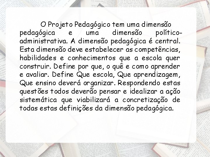 O Projeto Pedagógico tem uma dimensão pedagógica e uma dimensão políticoadministrativa. A dimensão pedagógica