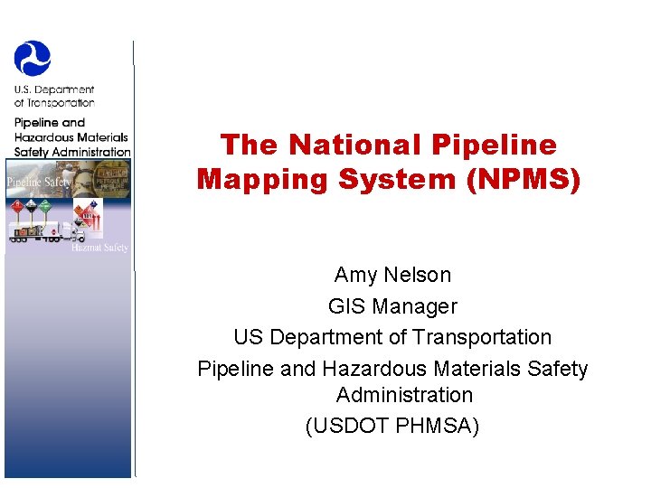 The National Pipeline Mapping System (NPMS) Amy Nelson GIS Manager US Department of Transportation