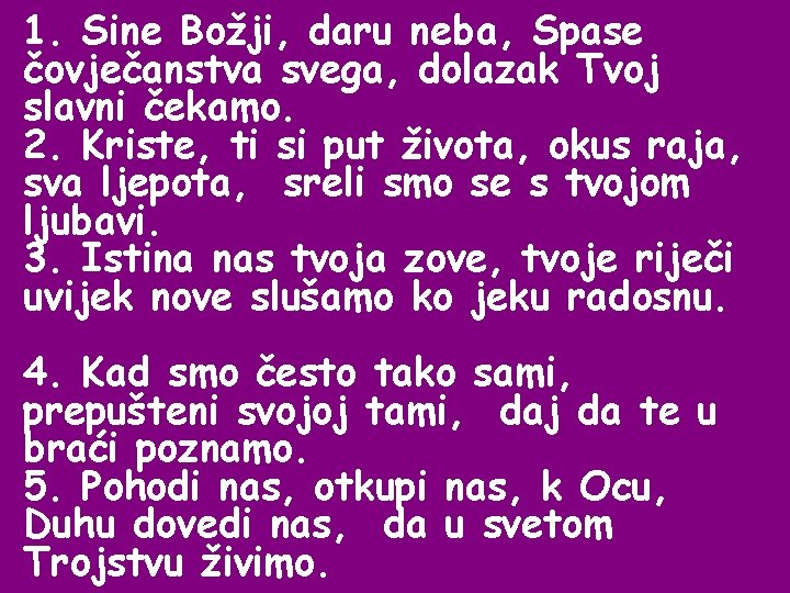 1. Sine Božji, daru neba, Spase čovječanstva svega, dolazak Tvoj slavni čekamo. 2. Kriste,