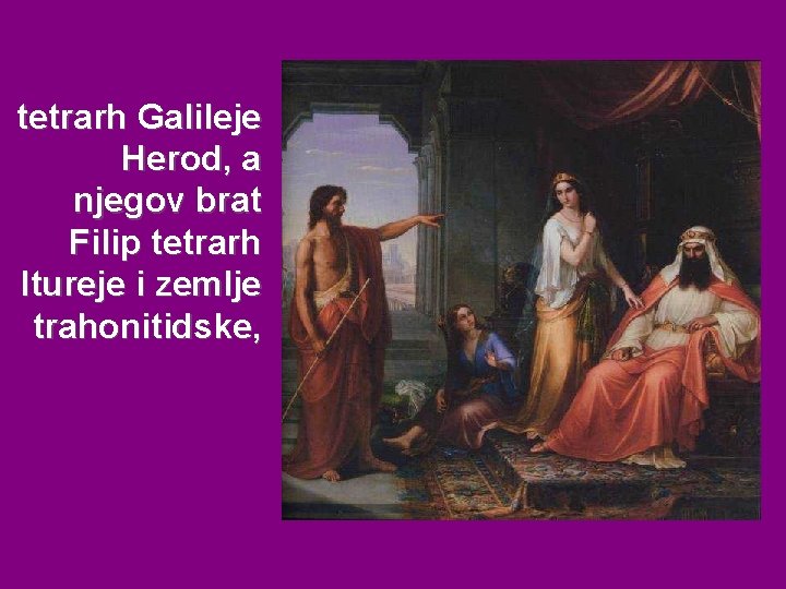 tetrarh Galileje Herod, a njegov brat Filip tetrarh Itureje i zemlje trahonitidske, 