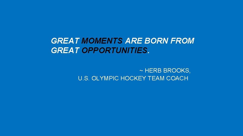 GREAT MOMENTS ARE BORN FROM GREAT OPPORTUNITIES. ~ HERB BROOKS, U. S. OLYMPIC HOCKEY