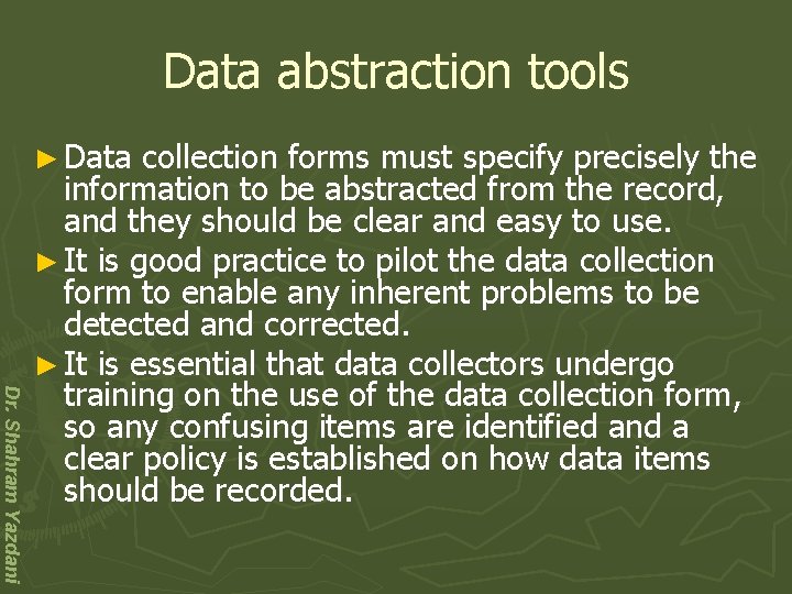 Data abstraction tools ► Data Dr. Shahram Yazdani collection forms must specify precisely the