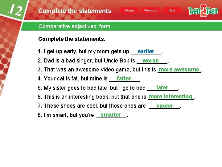 12 Complete the statements Home Previous Next Comparative adjectives: form Complete the statements. 1.