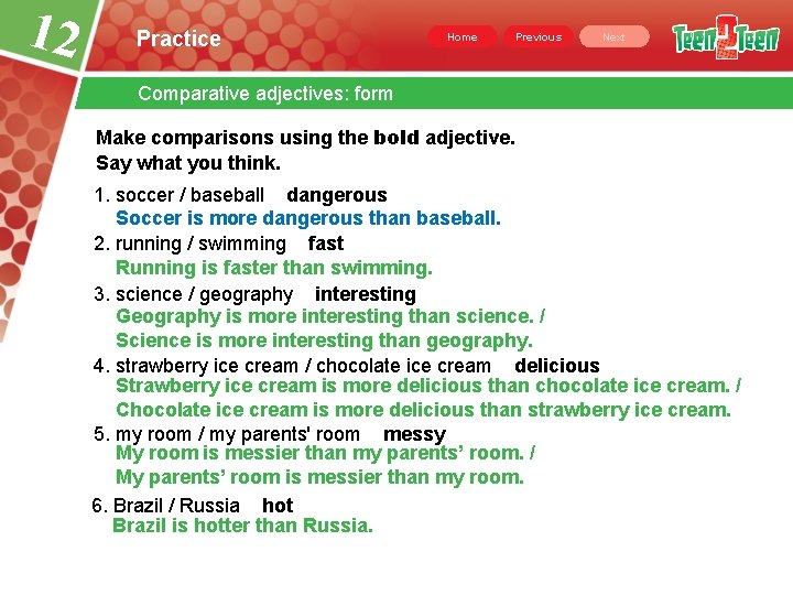12 Practice Home Previous Next Comparative adjectives: form Make comparisons using the bold adjective.