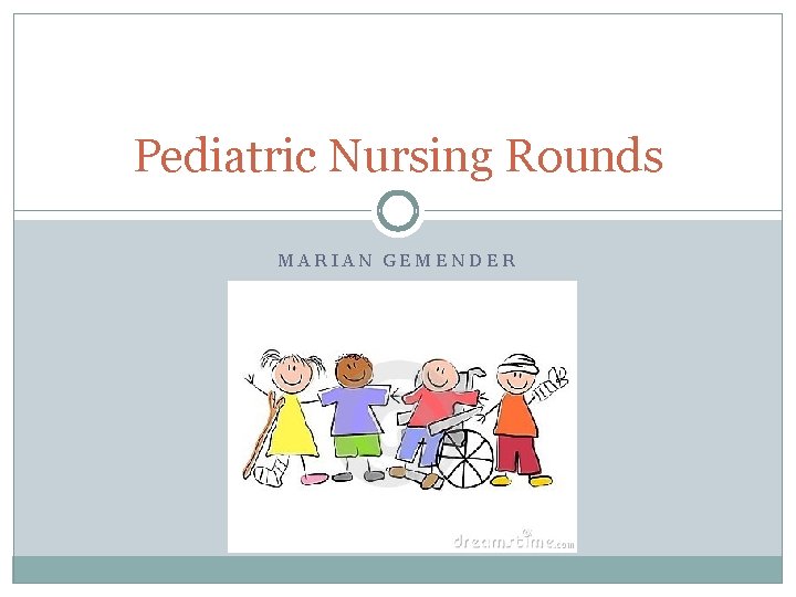 Pediatric Nursing Rounds MARIAN GEMENDER 