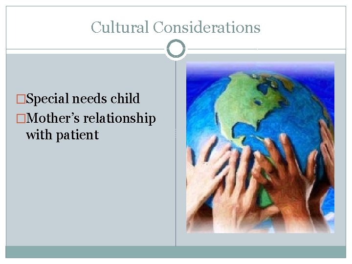 Cultural Considerations �Special needs child �Mother’s relationship with patient 