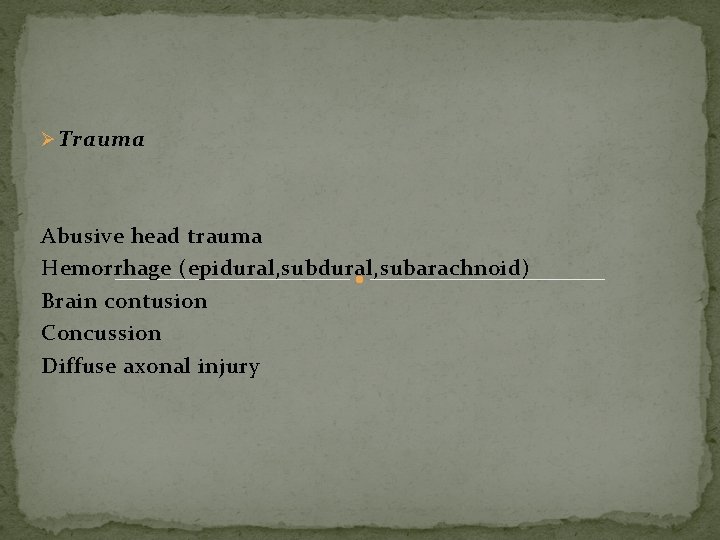 Ø Trauma Abusive head trauma Hemorrhage (epidural, subarachnoid) Brain contusion Concussion Diffuse axonal injury Ø Trauma Abusive head trauma Hemorrhage (epidural, subarachnoid) Brain contusion Concussion Diffuse axonal injury