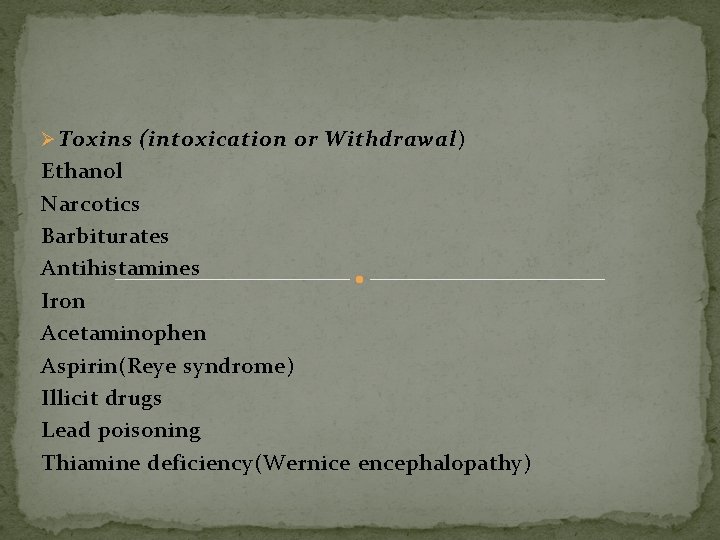 Ø Toxins (intoxication or Withdrawal) Ethanol Narcotics Barbiturates Antihistamines Iron Acetaminophen Aspirin(Reye syndrome) Illicit Ø Toxins (intoxication or Withdrawal) Ethanol Narcotics Barbiturates Antihistamines Iron Acetaminophen Aspirin(Reye syndrome) Illicit