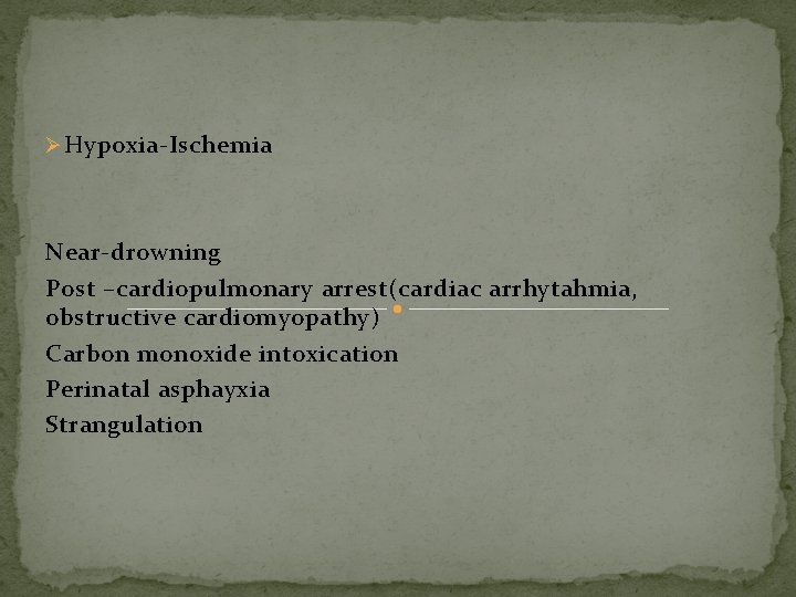 Ø Hypoxia-Ischemia Near-drowning Post –cardiopulmonary arrest(cardiac arrhytahmia, obstructive cardiomyopathy) Carbon monoxide intoxication Perinatal asphayxia Ø Hypoxia-Ischemia Near-drowning Post –cardiopulmonary arrest(cardiac arrhytahmia, obstructive cardiomyopathy) Carbon monoxide intoxication Perinatal asphayxia