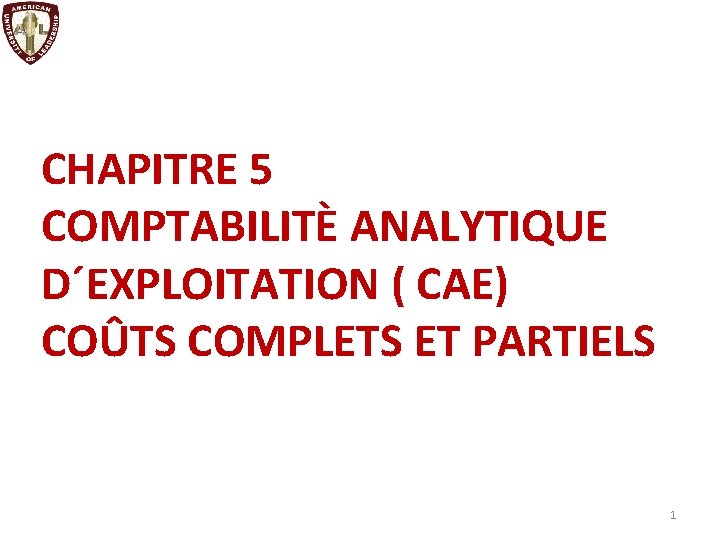 CHAPITRE 5 COMPTABILITÈ ANALYTIQUE D´EXPLOITATION ( CAE) COÛTS COMPLETS ET PARTIELS 1 