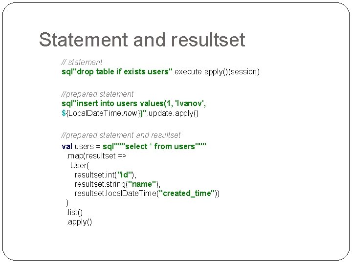 Statement and resultset // statement sql"drop table if exists users". execute. apply()(session) //prepared statement