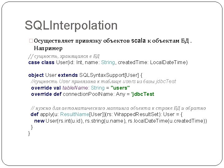 SQLInterpolation �Осуществляет привязку объектов scala к объектам БД. Например // сущность, хранящаяся в БД