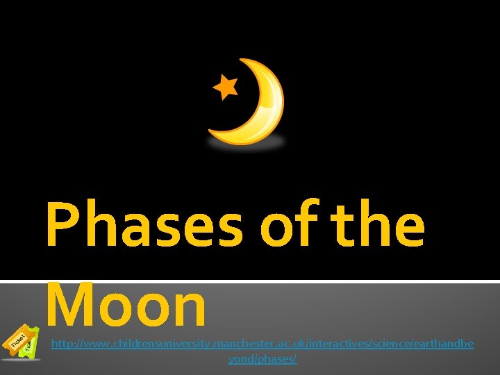 Phases of the Moon http: //www. childrensuniversity. manchester. ac. uk/interactives/science/earthandbe yond/phases/ 