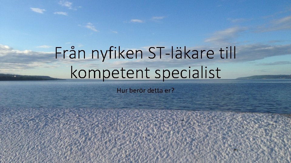 Från nyfiken ST-läkare till kompetent specialist Hur berör detta er? 