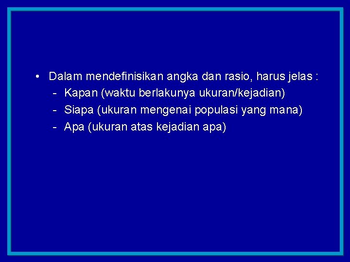  • Dalam mendefinisikan angka dan rasio, harus jelas : - Kapan (waktu berlakunya