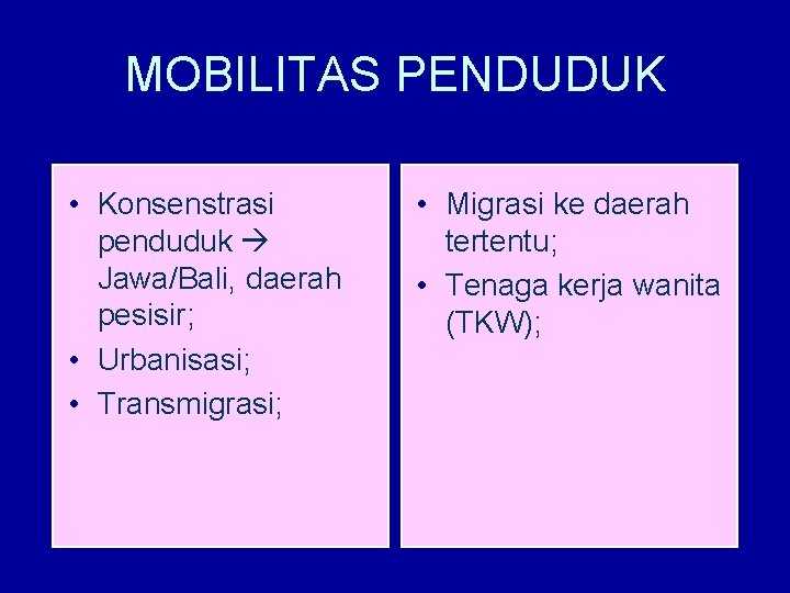 MOBILITAS PENDUDUK • Konsenstrasi penduduk Jawa/Bali, daerah pesisir; • Urbanisasi; • Transmigrasi; • Migrasi