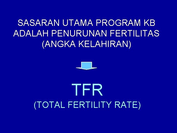 SASARAN UTAMA PROGRAM KB ADALAH PENURUNAN FERTILITAS (ANGKA KELAHIRAN) TFR (TOTAL FERTILITY RATE) 