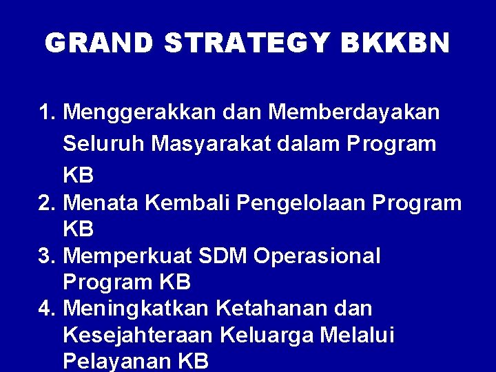 GRAND STRATEGY BKKBN 1. Menggerakkan dan Memberdayakan Seluruh Masyarakat dalam Program KB 2. Menata